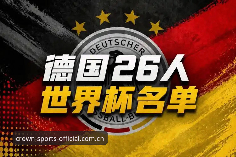 皇冠体育投注平台 诺伊尔回归德国队世界杯名单最新动态,皇冠体育官网E组赔率与阵容解读